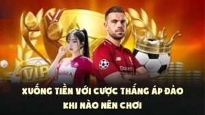 Xuống Tiền Với Cược Thắng Áp Đảo | Khi Nào Nên Chơi