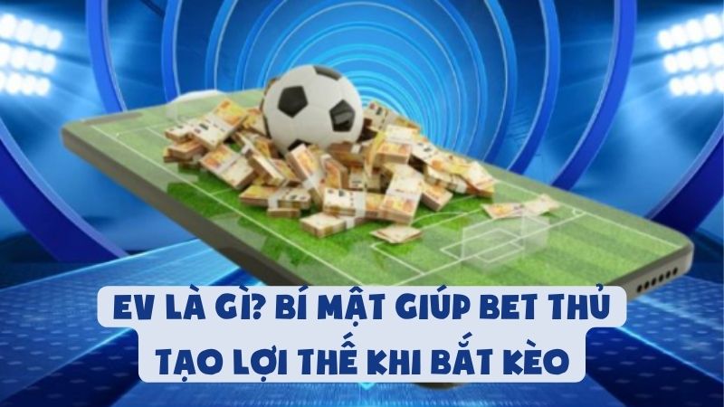 EV Là Gì? Bí Mật Giúp Bet Thủ Tạo Lợi Thế Khi Bắt Kèo