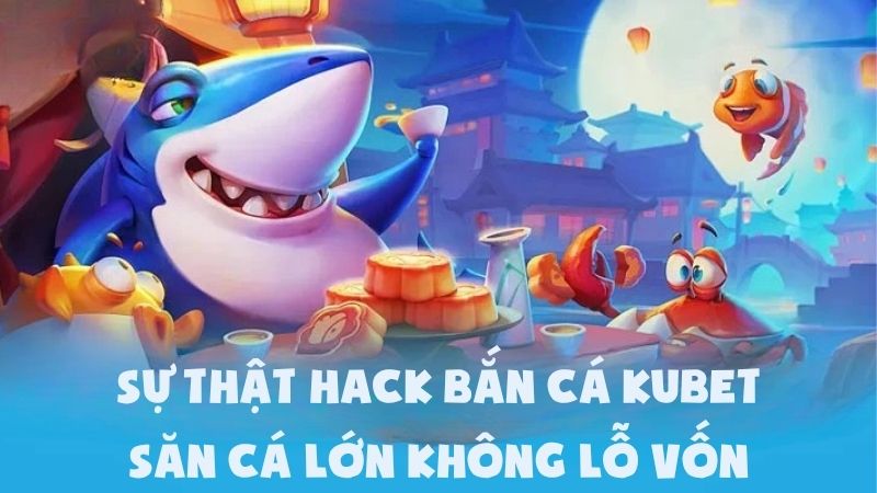 Sự Thật Hack Game Bắn Cá Kubet | Săn Cá Lớn Không Lỗ Vốn